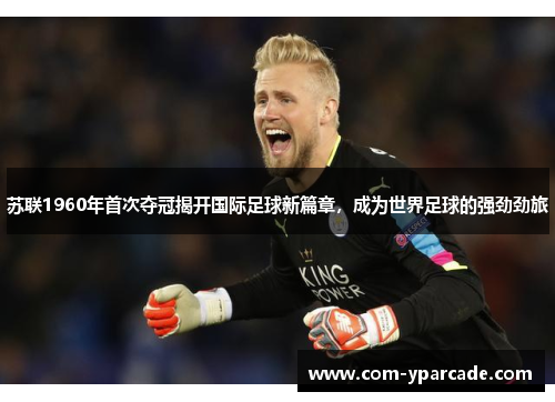 苏联1960年首次夺冠揭开国际足球新篇章,成为世界足球的强劲劲旅 苏联1960年首次夺冠揭开国际足球新篇章,成为世界足球的强劲劲旅