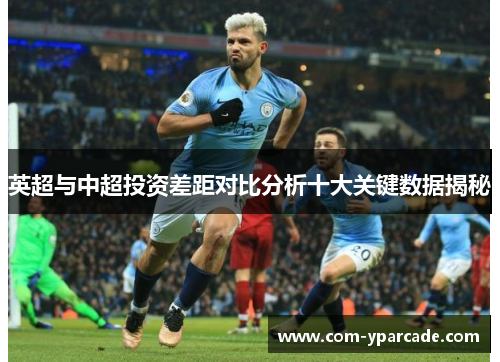 英超与中超投资差距对比分析十大关键数据揭秘 英超与中超投资差距对比分析十大关键数据揭秘