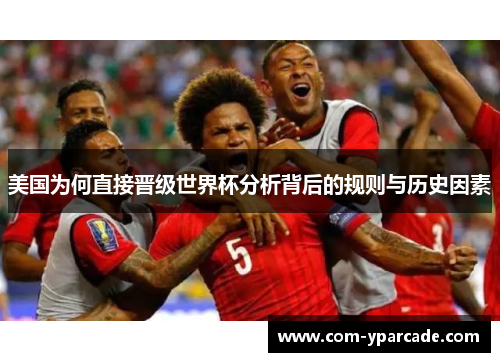 美国为何直接晋级世界杯分析背后的规则与历史因素