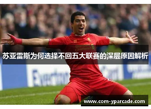 苏亚雷斯为何选择不回五大联赛的深层原因解析 苏亚雷斯为何选择不回五大联赛的深层原因解析