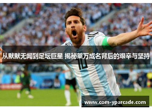 从默默无闻到足坛巨星 揭秘莱万成名背后的艰辛与坚持