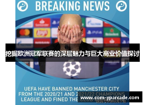 挖掘欧洲冠军联赛的深层魅力与巨大商业价值探讨 挖掘欧洲冠军联赛的深层魅力与巨大商业价值探讨