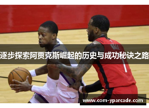 逐步探索阿贾克斯崛起的历史与成功秘诀之路 逐步探索阿贾克斯崛起的历史与成功秘诀之路