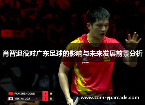 肖智退役对广东足球的影响与未来发展前景分析