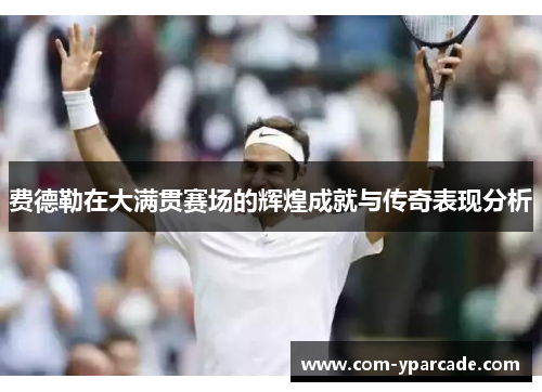 费德勒在大满贯赛场的辉煌成就与传奇表现分析