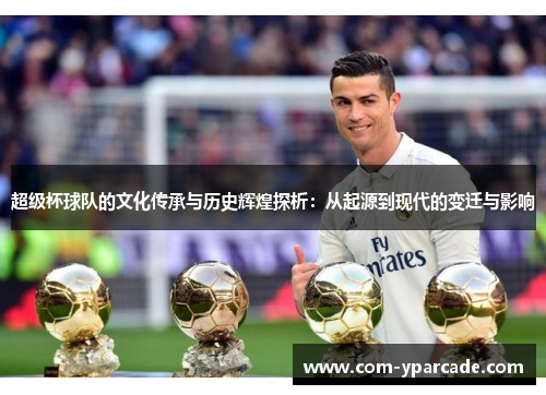 超级杯球队的文化传承与历史辉煌探析:从起源到现代的变迁与影响 超级杯球队的文化传承与历史辉煌探析:从起源到现代的变迁与影响