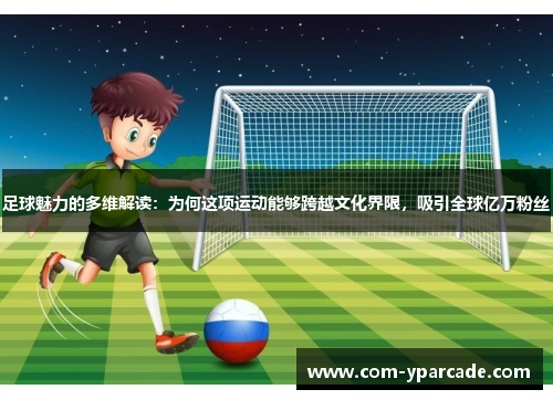 足球魅力的多维解读:为何这项运动能够跨越文化界限,吸引全球亿万粉丝 足球魅力的多维解读:为何这项运动能够跨越文化界限,吸引全球亿万粉丝