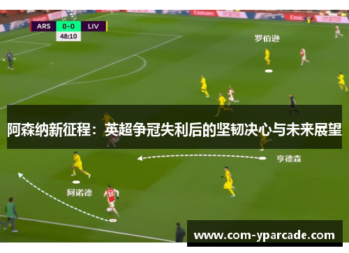 阿森纳新征程：英超争冠失利后的坚韧决心与未来展望