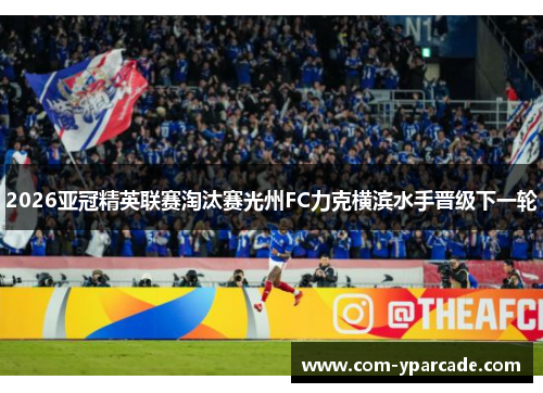 2026亚冠精英联赛淘汰赛光州FC力克横滨水手晋级下一轮 2026亚冠精英联赛淘汰赛光州FC力克横滨水手晋级下一轮