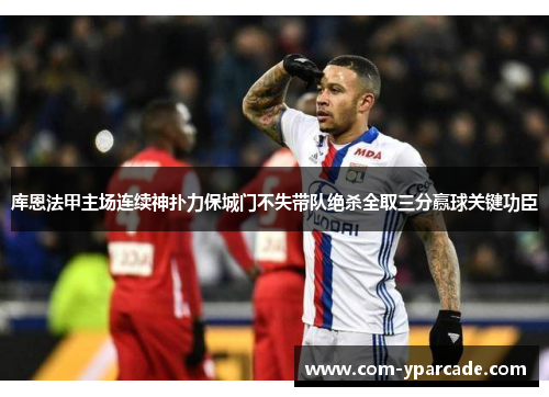 库恩法甲主场连续神扑力保城门不失带队绝杀全取三分赢球关键功臣