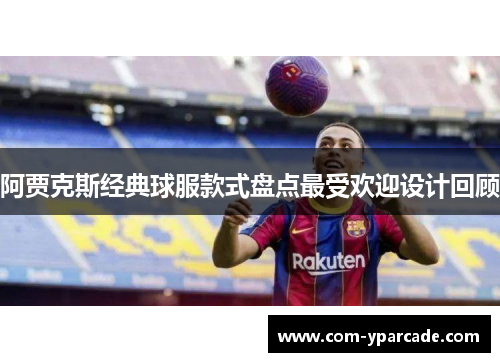 阿贾克斯经典球服款式盘点最受欢迎设计回顾