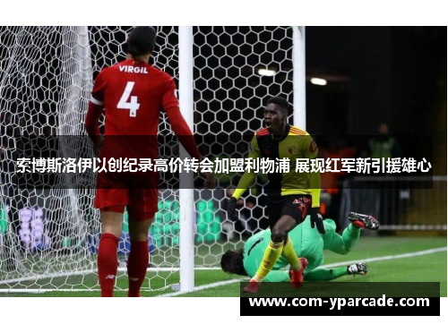索博斯洛伊以创纪录高价转会加盟利物浦 展现红军新引援雄心 索博斯洛伊以创纪录高价转会加盟利物浦 展现红军新引援雄心