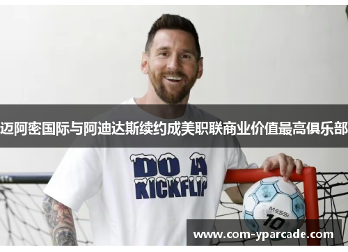 迈阿密国际与阿迪达斯续约成美职联商业价值最高俱乐部 迈阿密国际与阿迪达斯续约成美职联商业价值最高俱乐部